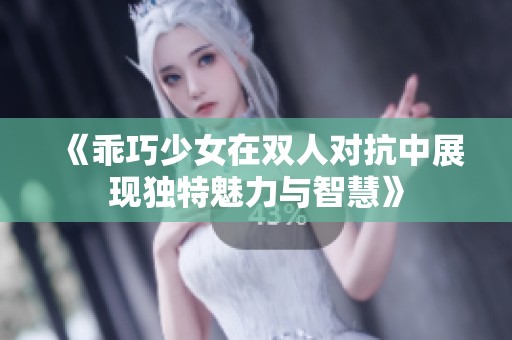 《乖巧少女在双人对抗中展现独特魅力与智慧》