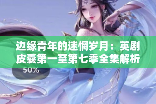 边缘青年的迷惘岁月：英剧皮囊第一至第七季全集解析与探讨