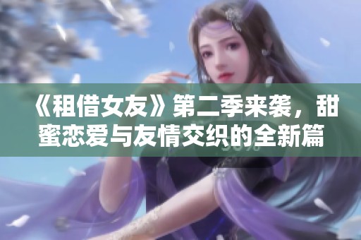 《租借女友》第二季来袭，甜蜜恋爱与友情交织的全新篇章开启