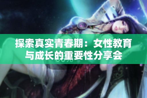 探索真实青春期：女性教育与成长的重要性分享会