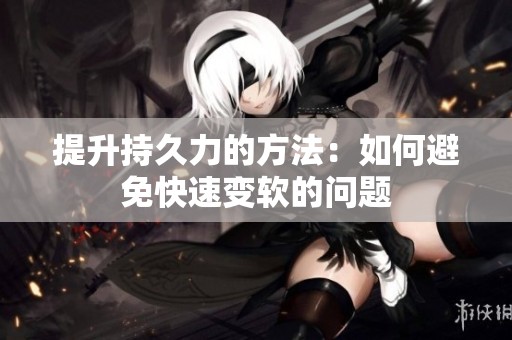 提升持久力的方法：如何避免快速变软的问题
