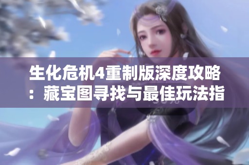 生化危机4重制版深度攻略：藏宝图寻找与最佳玩法指南