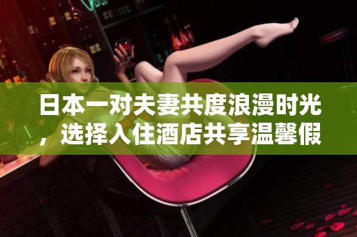 日本一对夫妻共度浪漫时光，选择入住酒店共享温馨假期