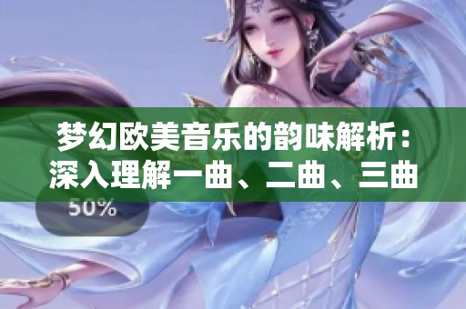 梦幻欧美音乐的韵味解析：深入理解一曲、二曲、三曲之间的差异