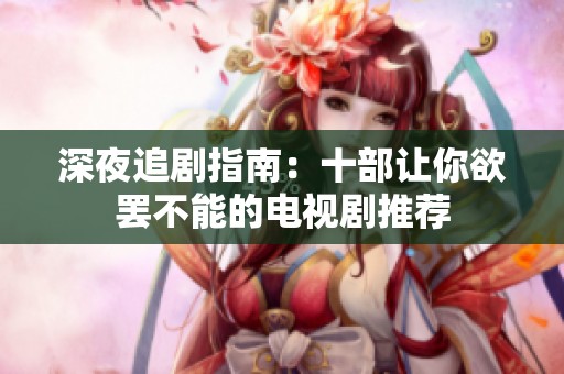 深夜追剧指南：十部让你欲罢不能的电视剧推荐