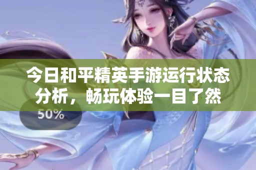 今日和平精英手游运行状态分析，畅玩体验一目了然