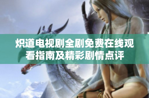 炽道电视剧全剧免费在线观看指南及精彩剧情点评
