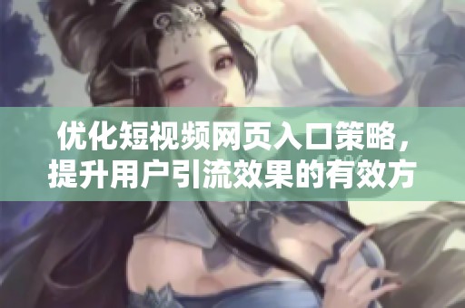 优化短视频网页入口策略，提升用户引流效果的有效方法