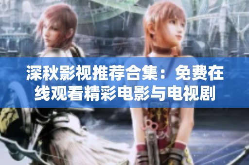 深秋影视推荐合集：免费在线观看精彩电影与电视剧