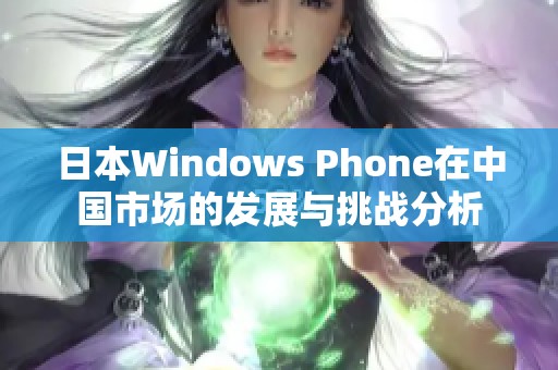日本Windows Phone在中国市场的发展与挑战分析