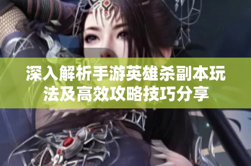 深入解析手游英雄杀副本玩法及高效攻略技巧分享