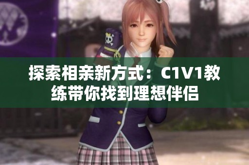 探索相亲新方式：C1V1教练带你找到理想伴侣