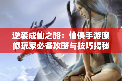 逆袭成仙之路：仙侠手游魔修玩家必备攻略与技巧揭秘