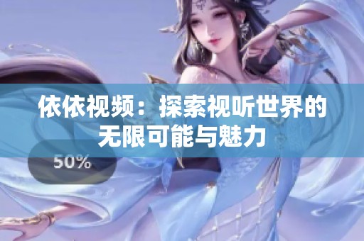 依依视频：探索视听世界的无限可能与魅力