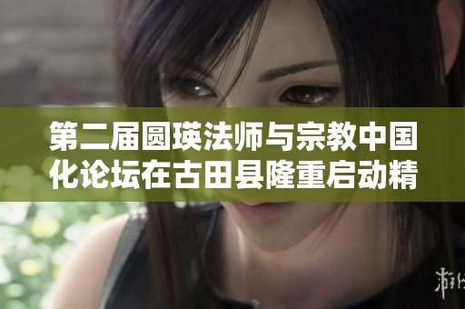 第二届圆瑛法师与宗教中国化论坛在古田县隆重启动精彩议程展开