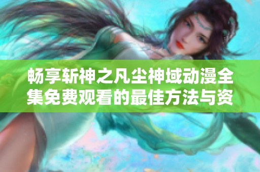 畅享斩神之凡尘神域动漫全集免费观看的最佳方法与资源指南
