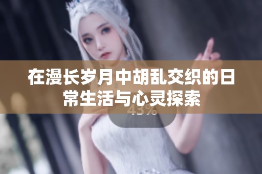 在漫长岁月中胡乱交织的日常生活与心灵探索