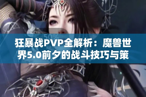 狂暴战PVP全解析：魔兽世界5.0前夕的战斗技巧与策略分享