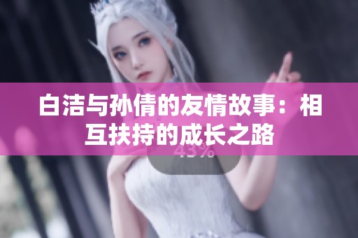 白洁与孙倩的友情故事：相互扶持的成长之路