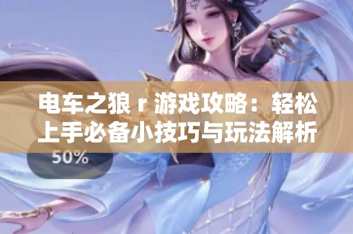 电车之狼 r 游戏攻略：轻松上手必备小技巧与玩法解析