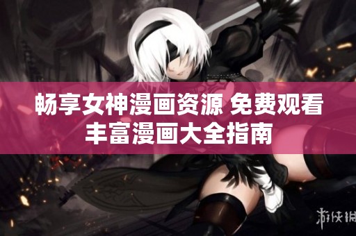畅享女神漫画资源 免费观看丰富漫画大全指南
