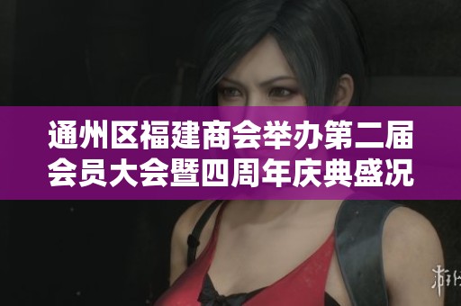通州区福建商会举办第二届会员大会暨四周年庆典盛况回顾