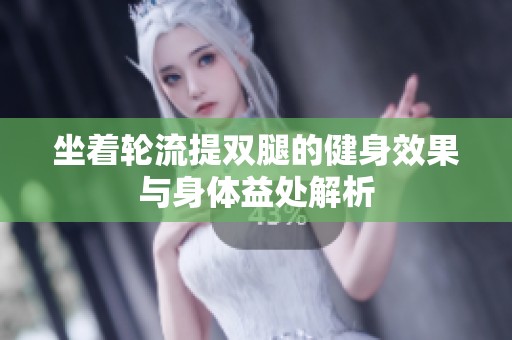 坐着轮流提双腿的健身效果与身体益处解析