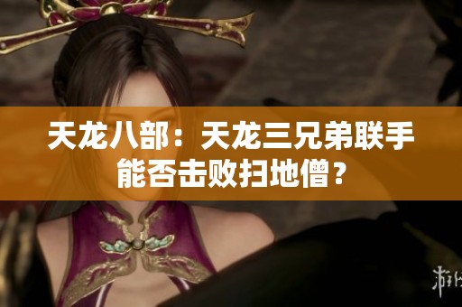 天龙八部：天龙三兄弟联手能否击败扫地僧？
