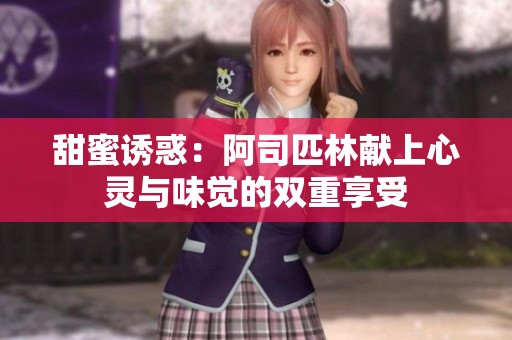 甜蜜诱惑：阿司匹林献上心灵与味觉的双重享受