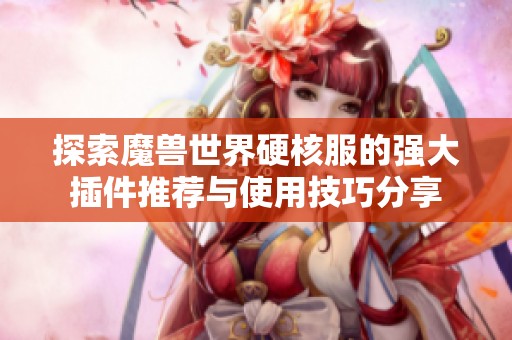 探索魔兽世界硬核服的强大插件推荐与使用技巧分享