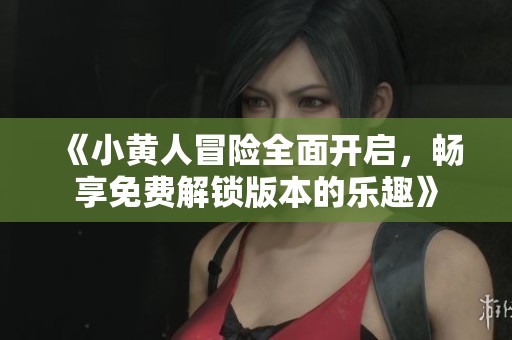 《小黄人冒险全面开启，畅享免费解锁版本的乐趣》