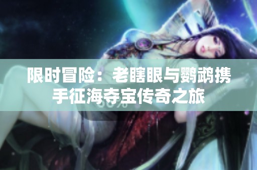 限时冒险：老瞎眼与鹦鹉携手征海夺宝传奇之旅