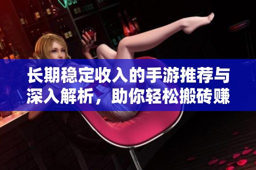 长期稳定收入的手游推荐与深入解析，助你轻松搬砖赚钱