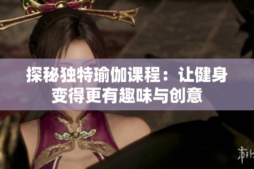 探秘独特瑜伽课程：让健身变得更有趣味与创意