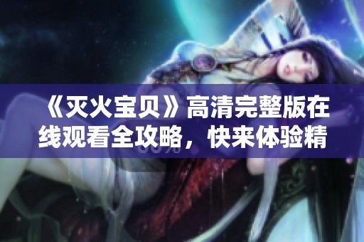 《灭火宝贝》高清完整版在线观看全攻略，快来体验精彩剧情！