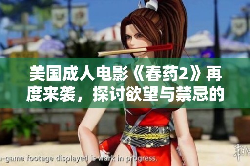 美国成人电影《春药2》再度来袭，探讨欲望与禁忌的边界
