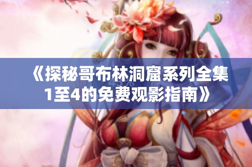 《探秘哥布林洞窟系列全集1至4的免费观影指南》