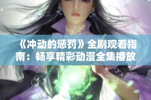 《冲动的惩罚》全剧观看指南：畅享精彩动漫全集播放方式探秘