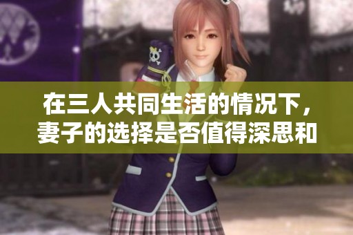 在三人共同生活的情况下，妻子的选择是否值得深思和探讨