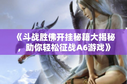 《斗战胜佛开挂秘籍大揭秘，助你轻松征战A6游戏》