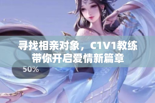 寻找相亲对象，C1V1教练带你开启爱情新篇章