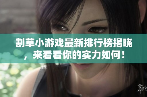 割草小游戏最新排行榜揭晓，来看看你的实力如何！