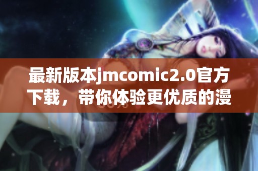 最新版本jmcomic2.0官方下载，带你体验更优质的漫画服务