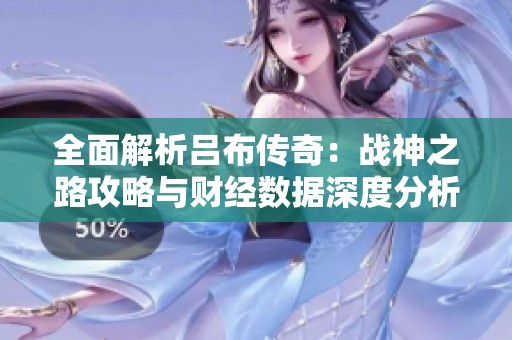 全面解析吕布传奇：战神之路攻略与财经数据深度分析