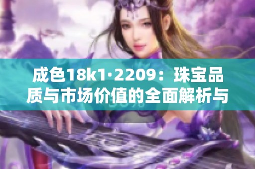 成色18k1·2209：珠宝品质与市场价值的全面解析与评估