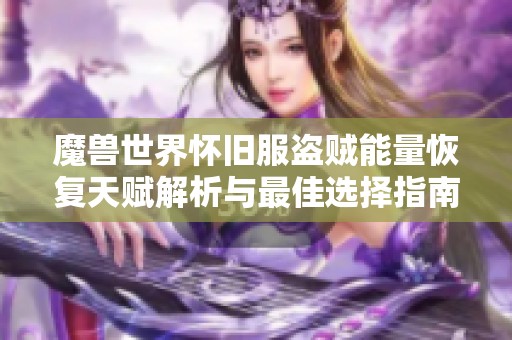 魔兽世界怀旧服盗贼能量恢复天赋解析与最佳选择指南