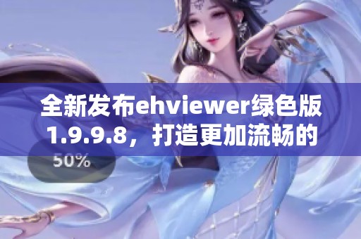 全新发布ehviewer绿色版1.9.9.8，打造更加流畅的使用体验
