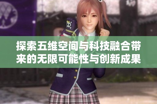 探索五维空间与科技融合带来的无限可能性与创新成果