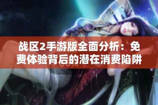 战区2手游版全面分析：免费体验背后的潜在消费陷阱揭秘