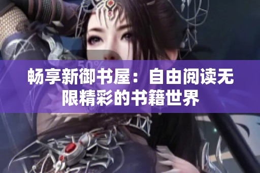 畅享新御书屋：自由阅读无限精彩的书籍世界